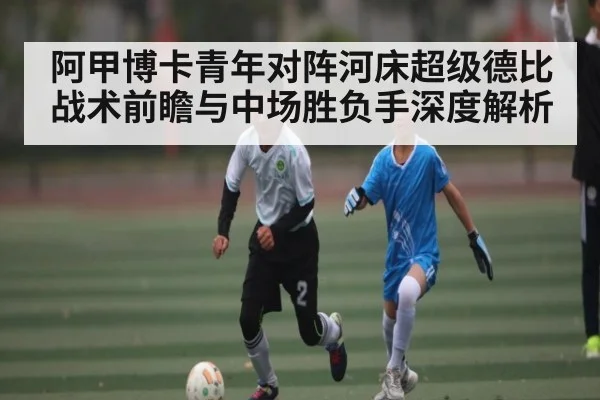 阿甲博卡青年对阵河床超级德比战术前瞻与中场胜负手深度解析