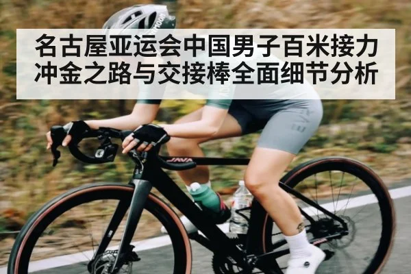 名古屋亚运会中国男子百米接力冲金之路与交接棒全面细节分析